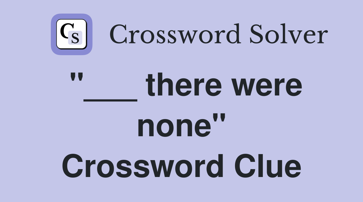 "___ there were none" Crossword Clue