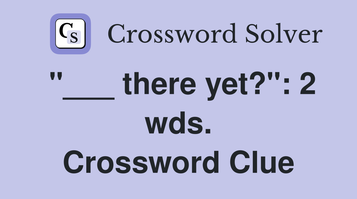 "___ there yet?": 2 wds. Crossword Clue