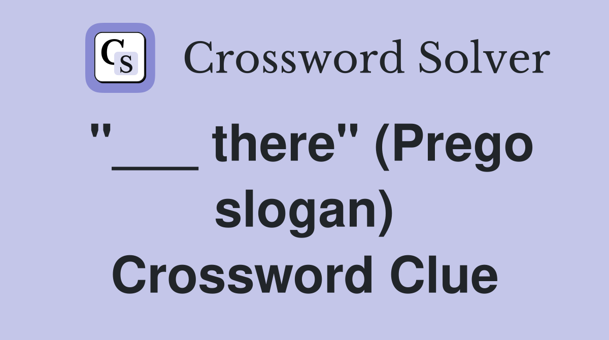 "___ there" (Prego slogan) Crossword Clue