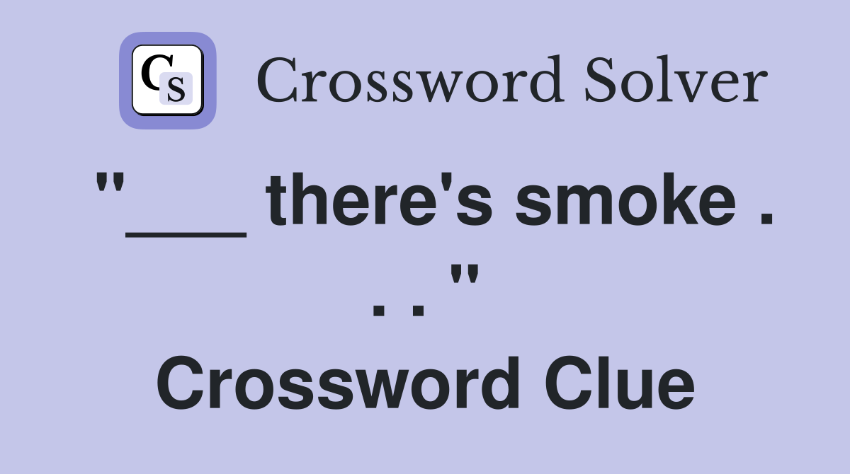 "___ there's smoke . . . " Crossword Clue