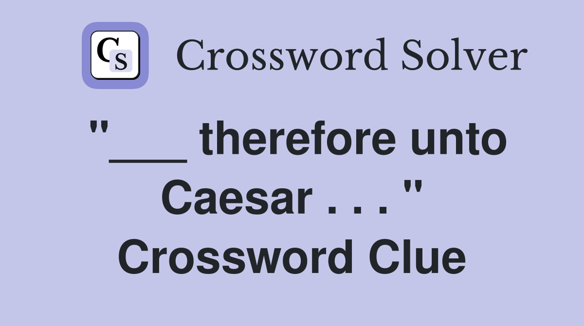 "___ therefore unto Caesar . . . " Crossword Clue