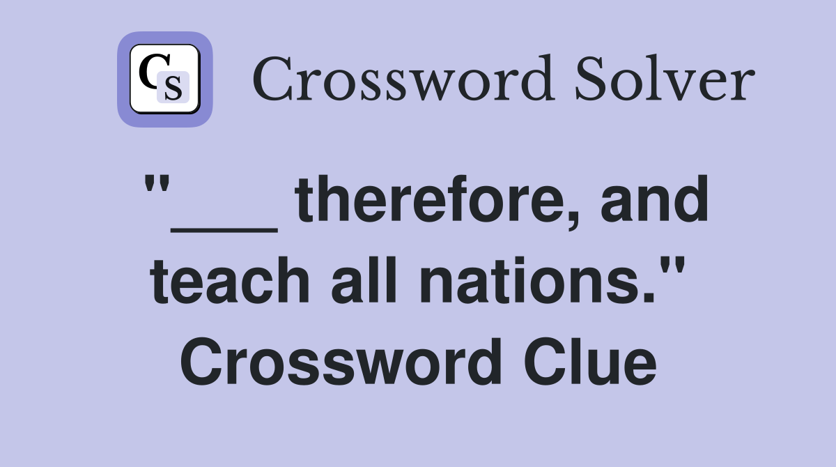 "___ therefore, and teach all nations." Crossword Clue
