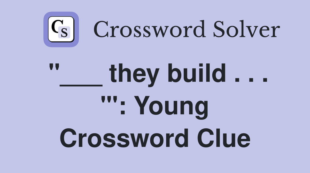 "___ they build . . . "': Young Crossword Clue