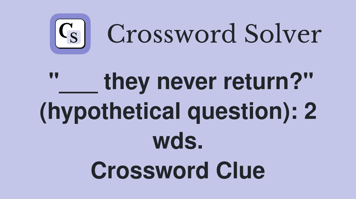 "___ they never return?" (hypothetical question): 2 wds. Crossword Clue