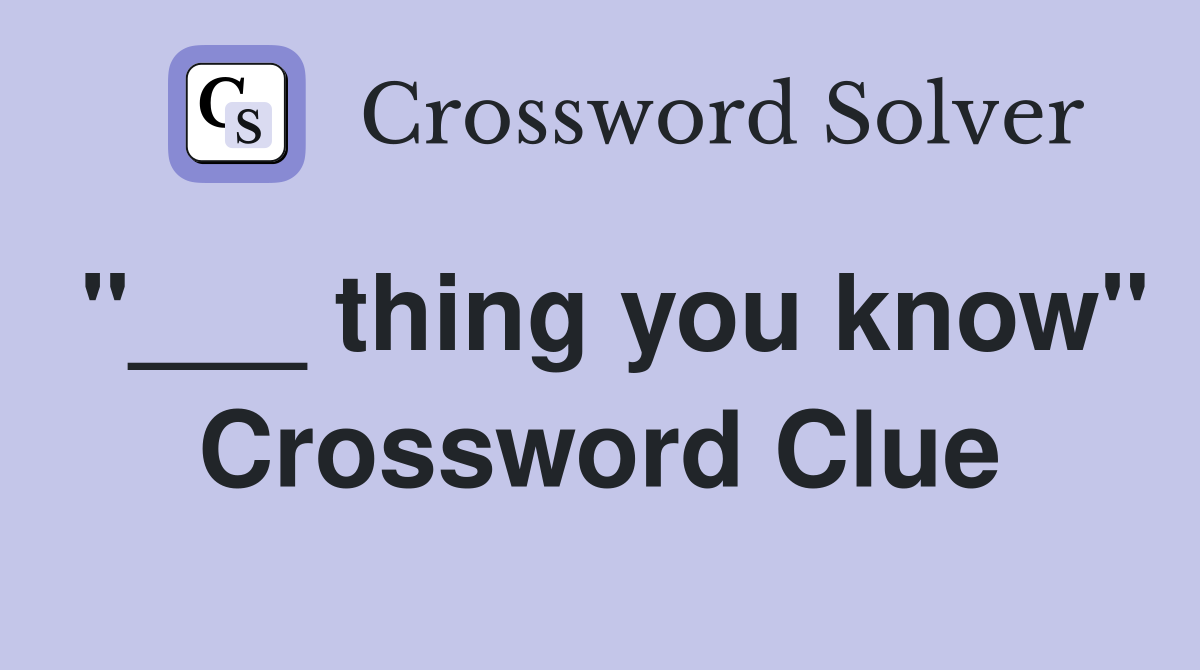 "___ thing you know" Crossword Clue