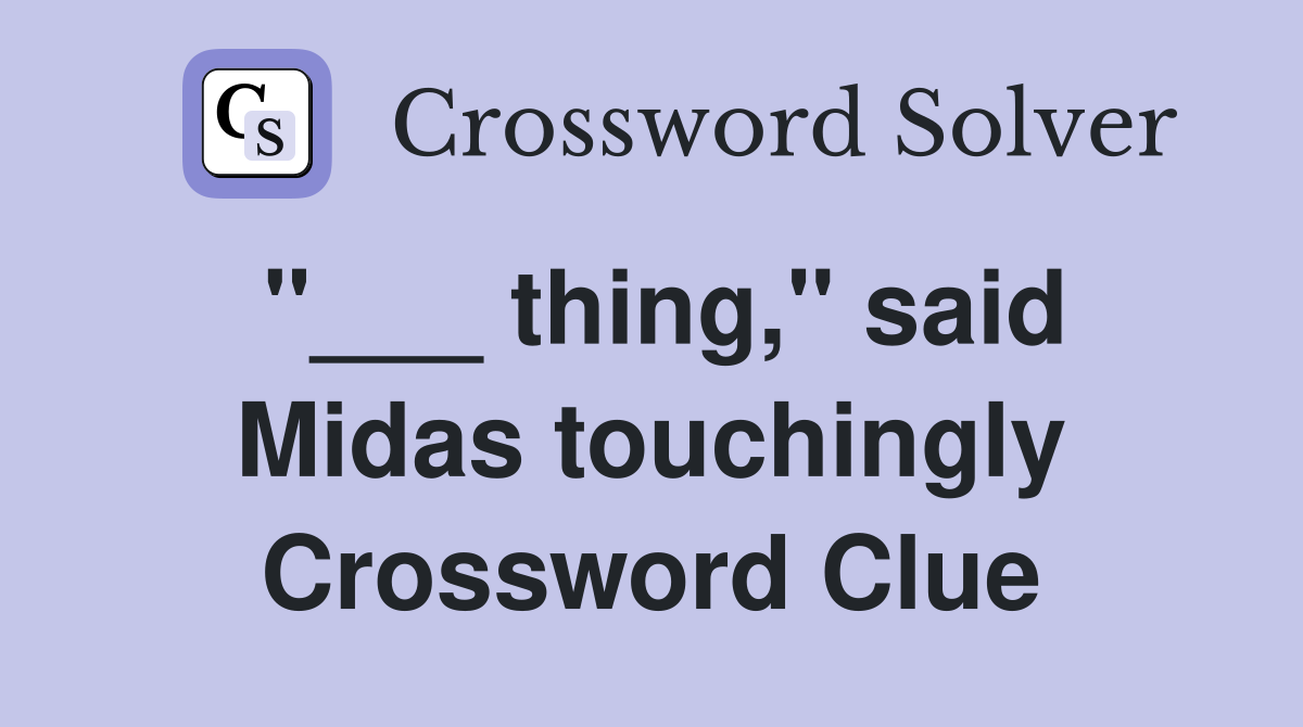 "___ thing," said Midas touchingly Crossword Clue