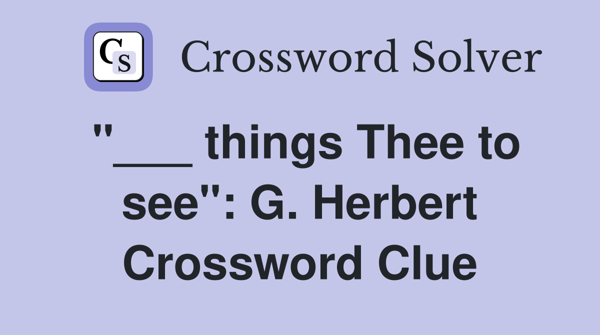 "___ things Thee to see": G. Herbert Crossword Clue