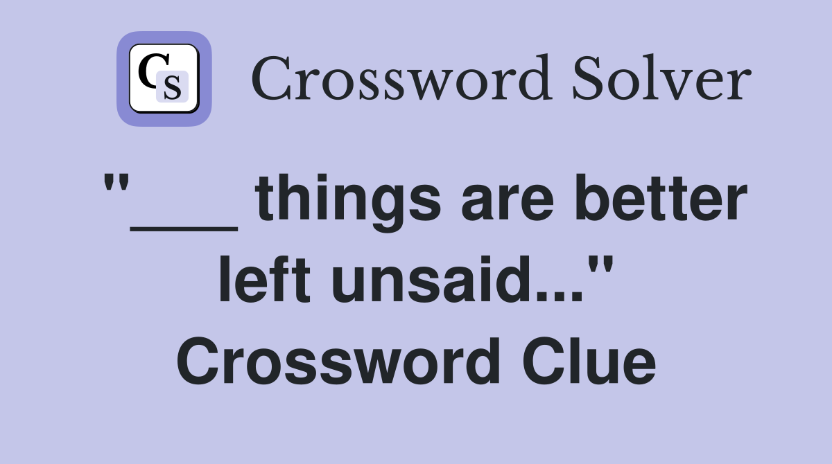 "___ things are better left unsaid..." Crossword Clue