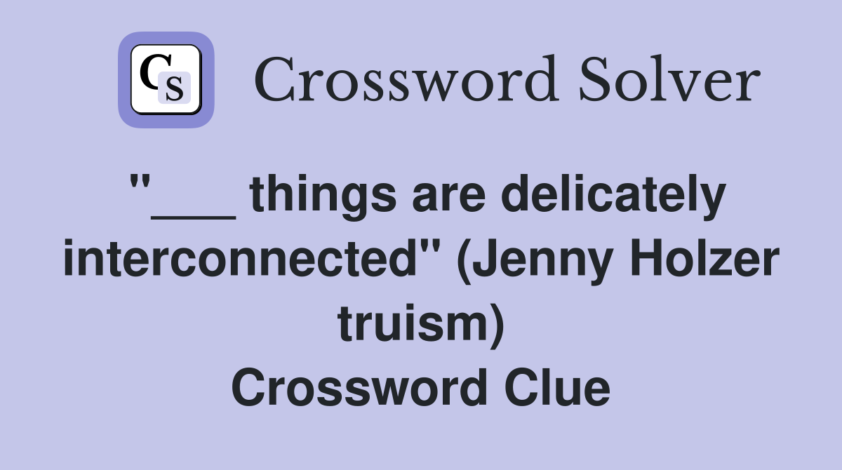 "___ things are delicately interconnected" (Jenny Holzer truism) Crossword Clue
