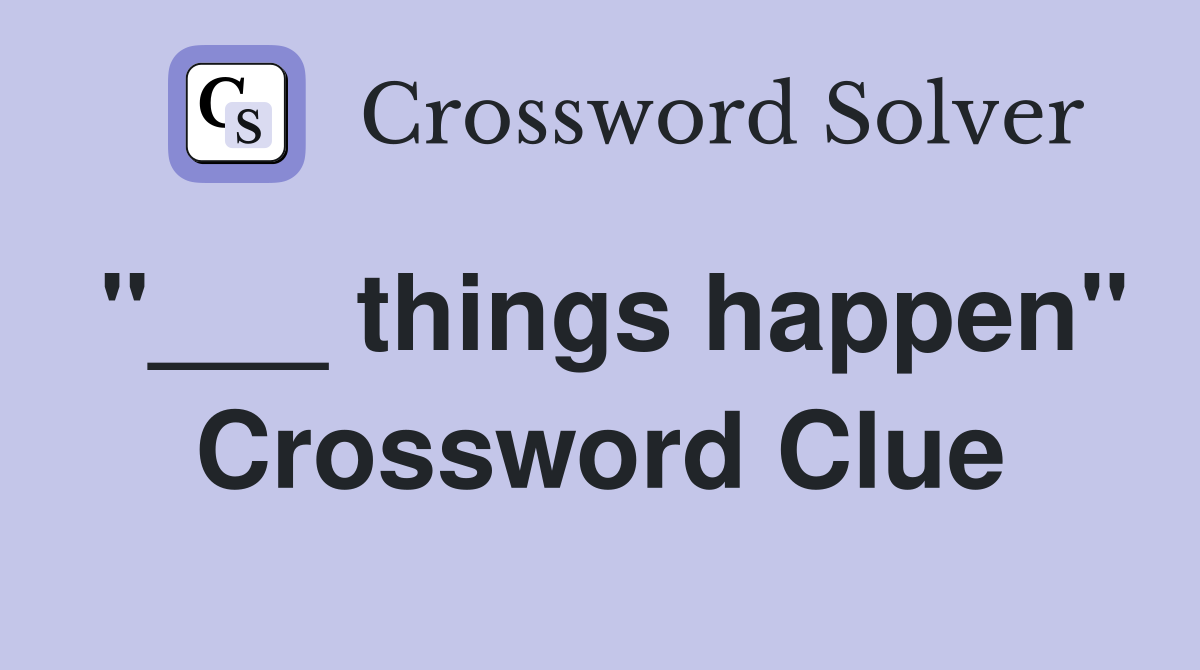 "___ things happen" Crossword Clue