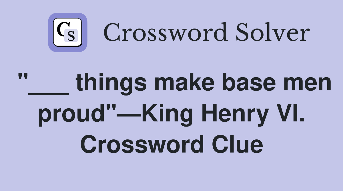 "___ things make base men proud"—King Henry VI. Crossword Clue