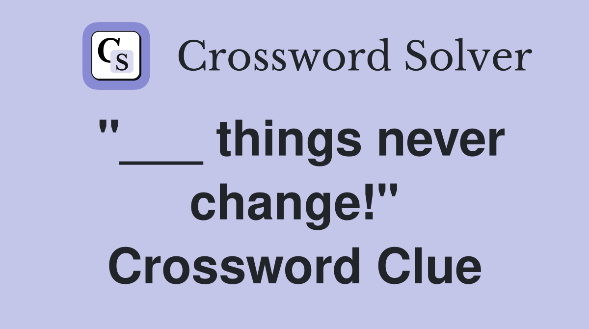 "___ things never change!" Crossword Clue