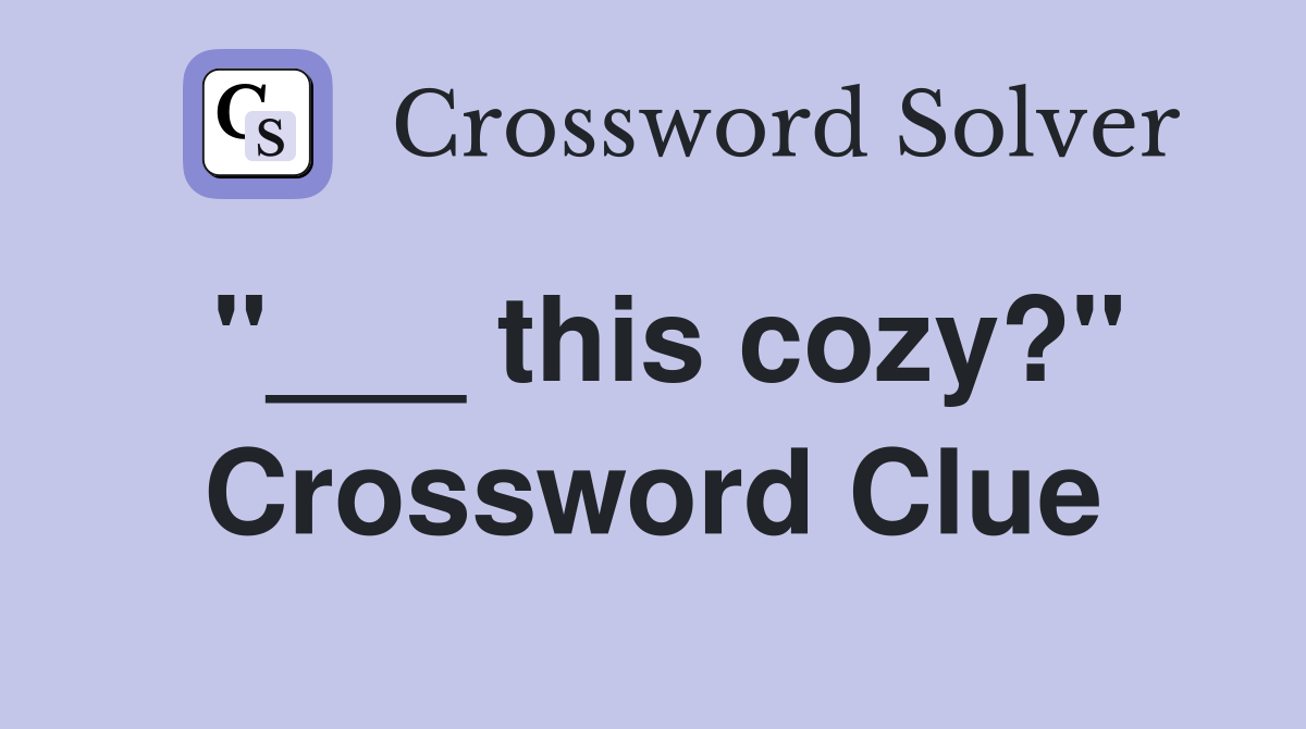 "___ this cozy?" Crossword Clue