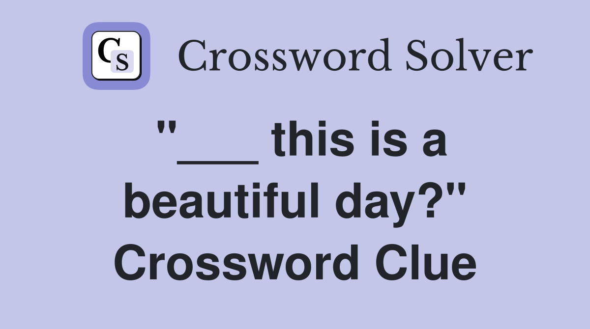 "___ this is a beautiful day?" Crossword Clue