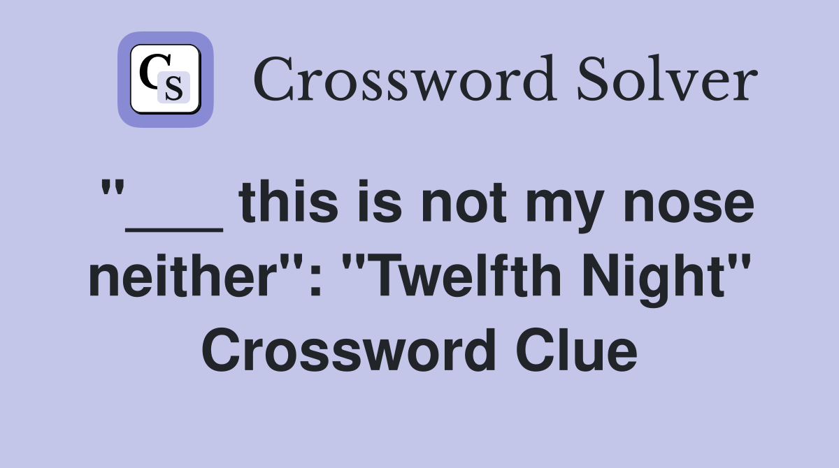 "___ this is not my nose neither": "Twelfth Night" Crossword Clue