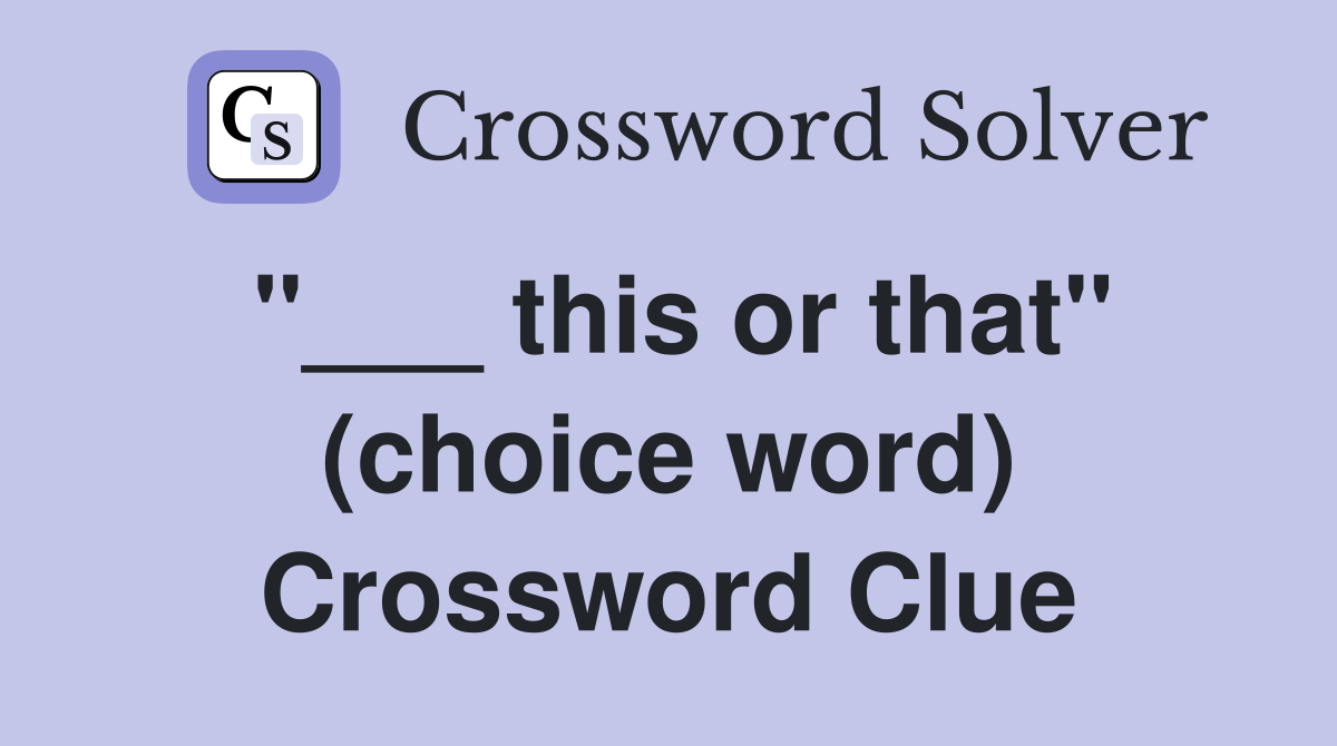 "___ this or that" (choice word) Crossword Clue