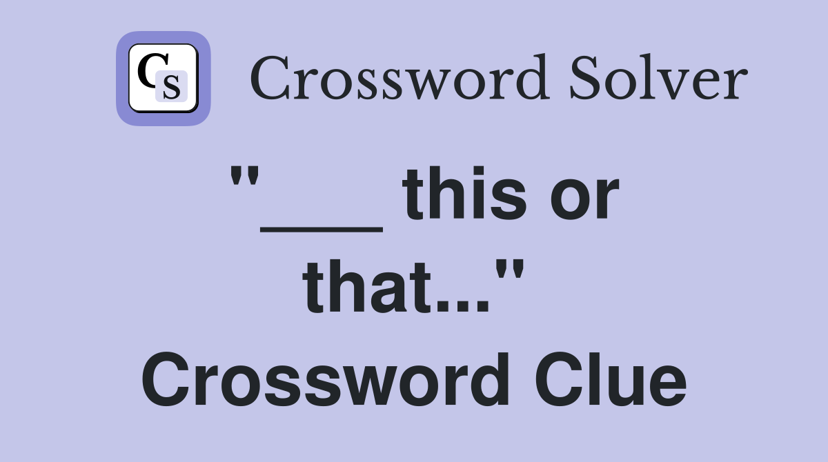 "___ this or that..." Crossword Clue
