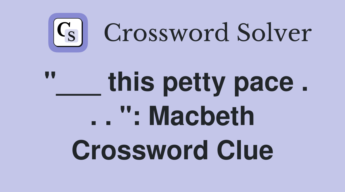 "___ this petty pace . . . ": Macbeth Crossword Clue