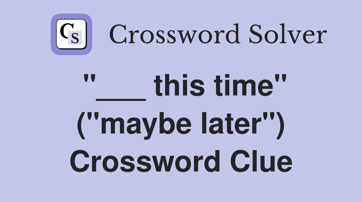 "___ this time" ("maybe later") Crossword Clue