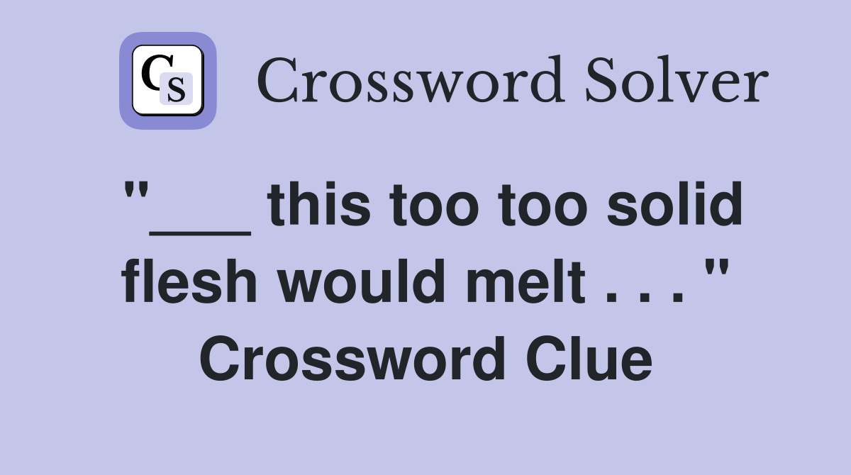 "___ this too too solid flesh would melt . . . " Crossword Clue