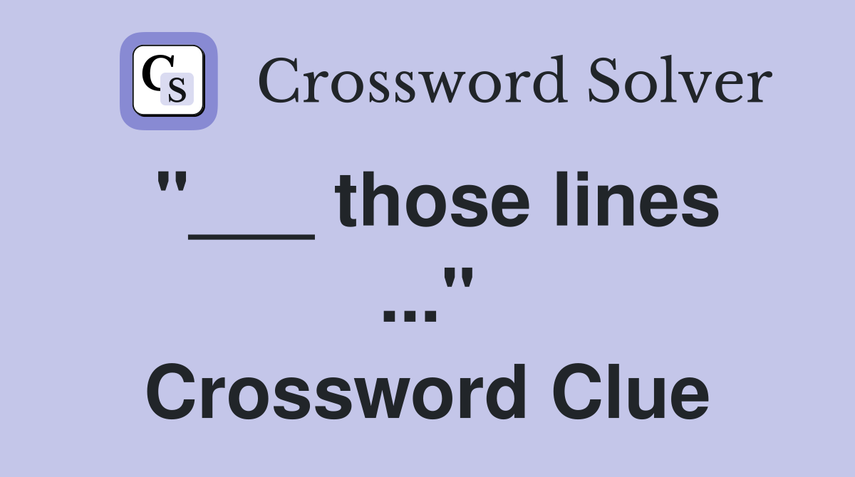 "___ those lines ..." Crossword Clue