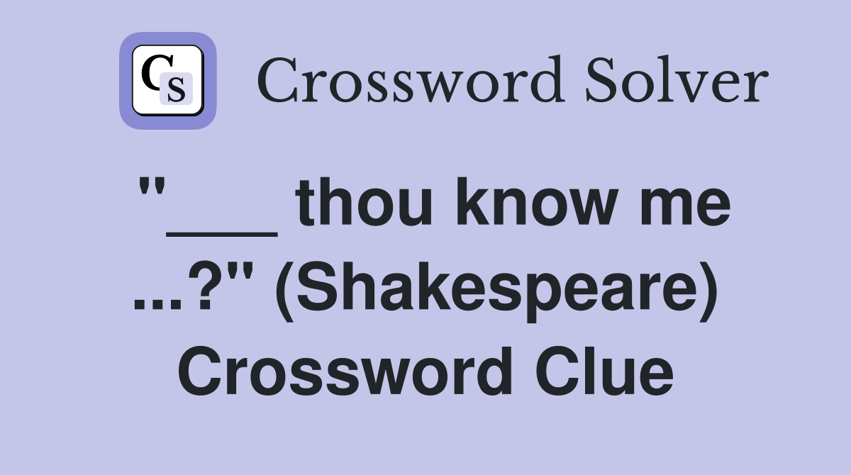 "___ thou know me ...?" (Shakespeare) Crossword Clue