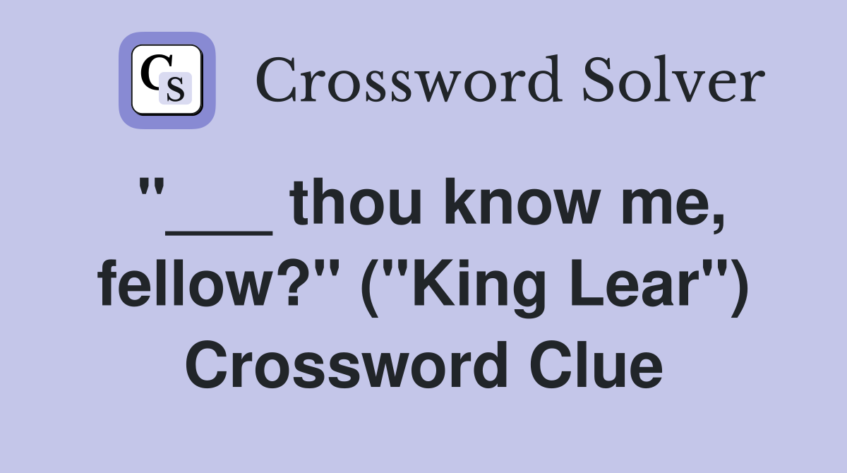 "___ thou know me, fellow?" ("King Lear") Crossword Clue