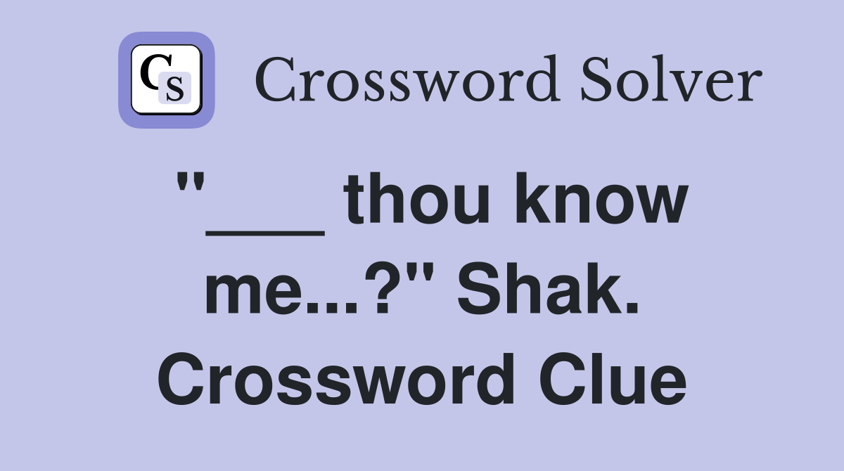 "___ thou know me...?" Shak. Crossword Clue
