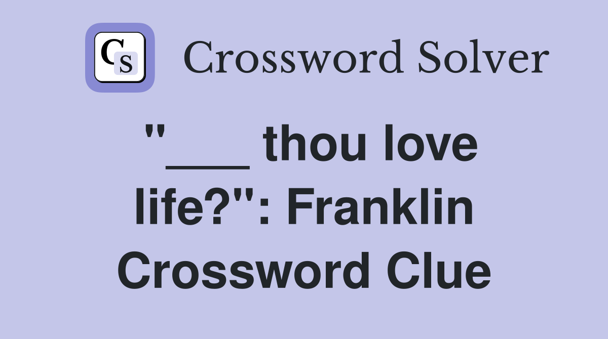 "___ thou love life?": Franklin Crossword Clue