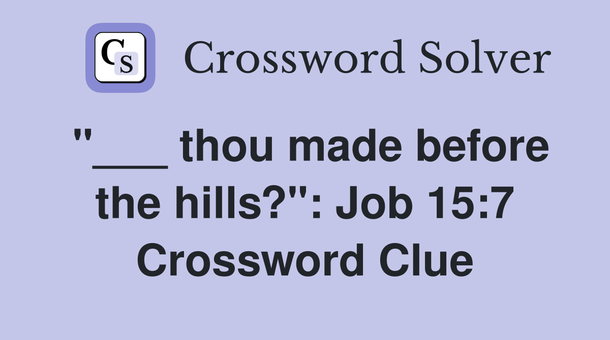 "___ thou made before the hills?": Job 15:7 Crossword Clue