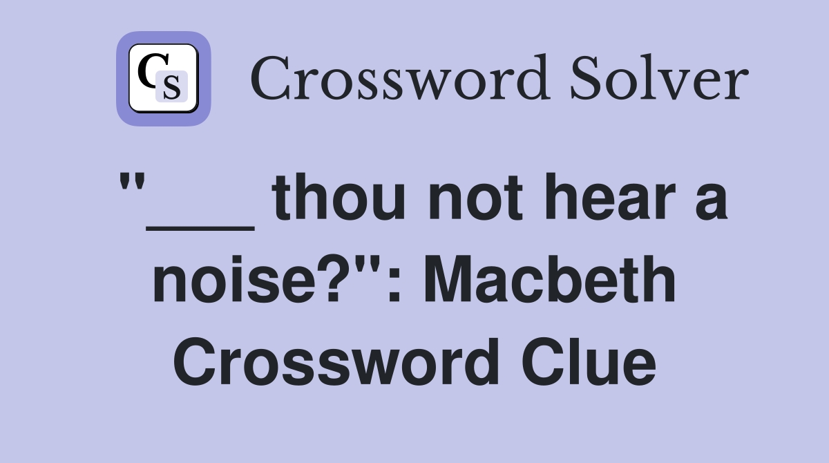 "___ thou not hear a noise?": Macbeth Crossword Clue