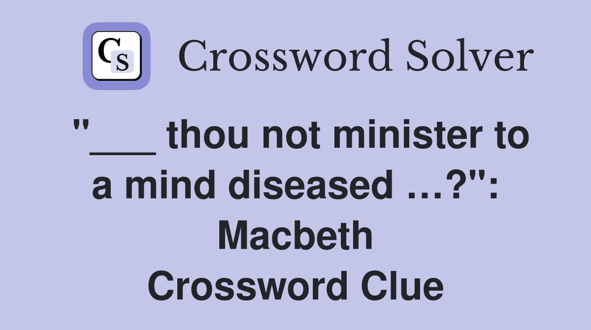 "___ thou not minister to a mind diseased …?": Macbeth Crossword Clue