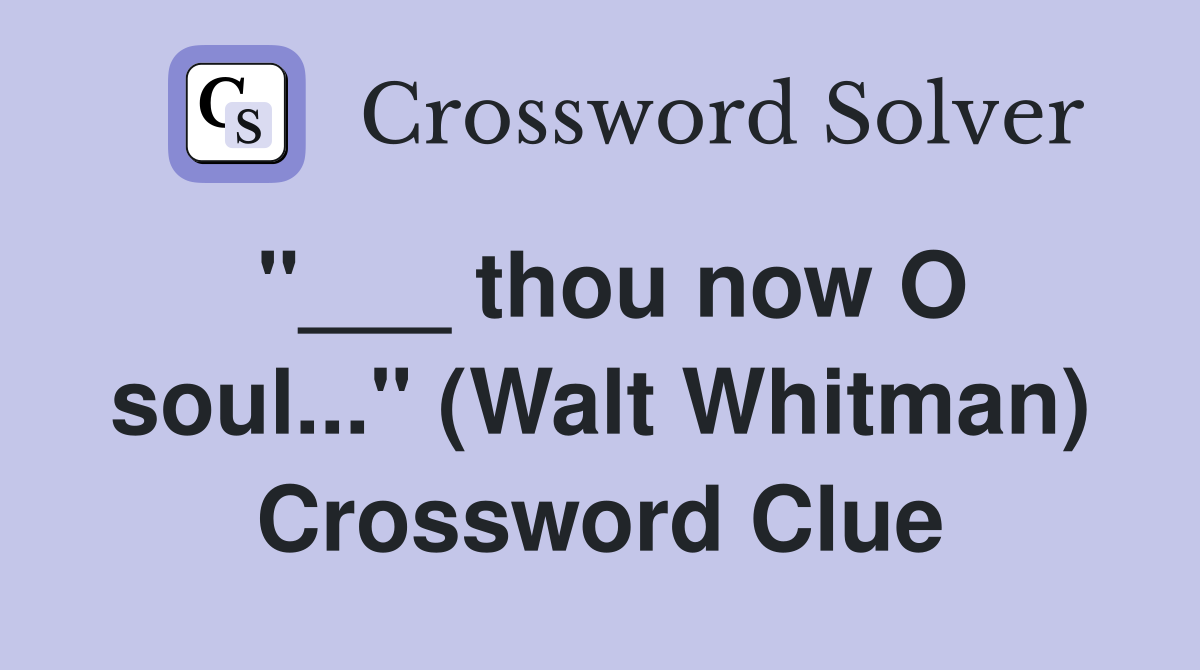 "___ thou now O soul..." (Walt Whitman) Crossword Clue