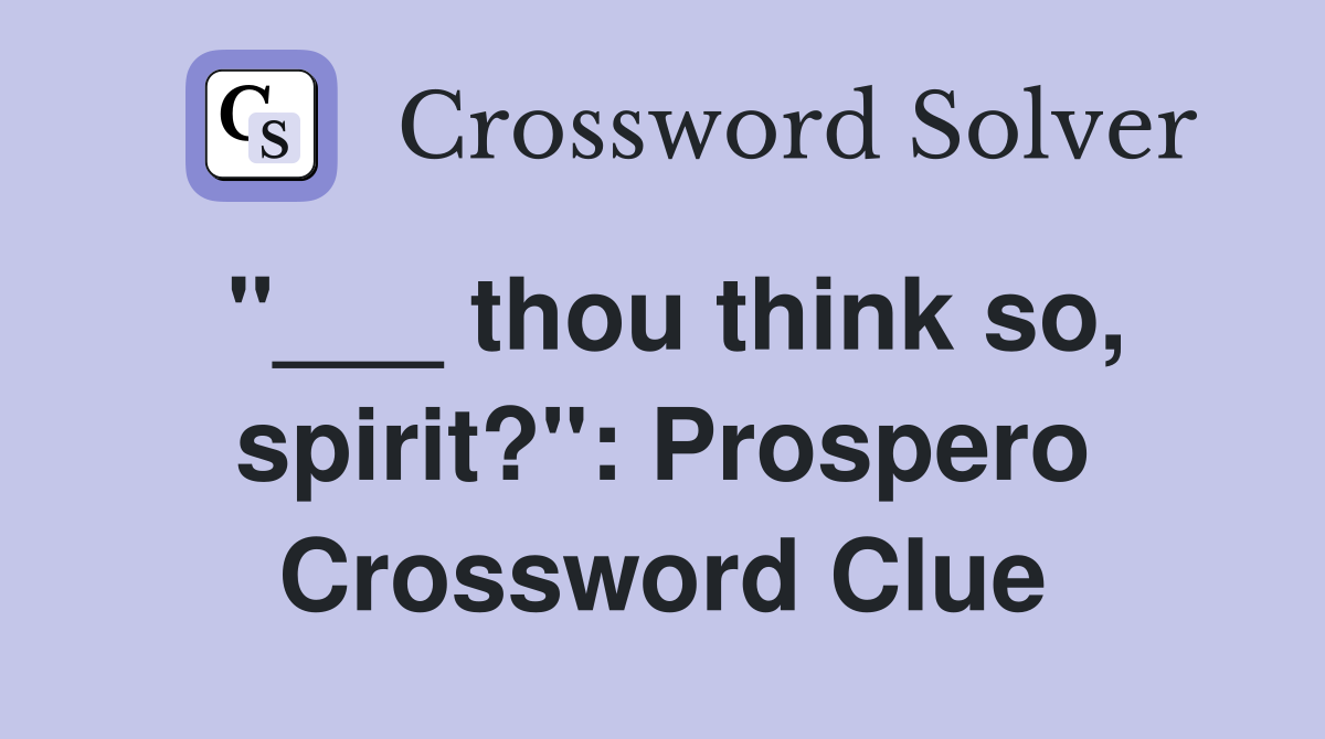 "___ thou think so, spirit?": Prospero Crossword Clue