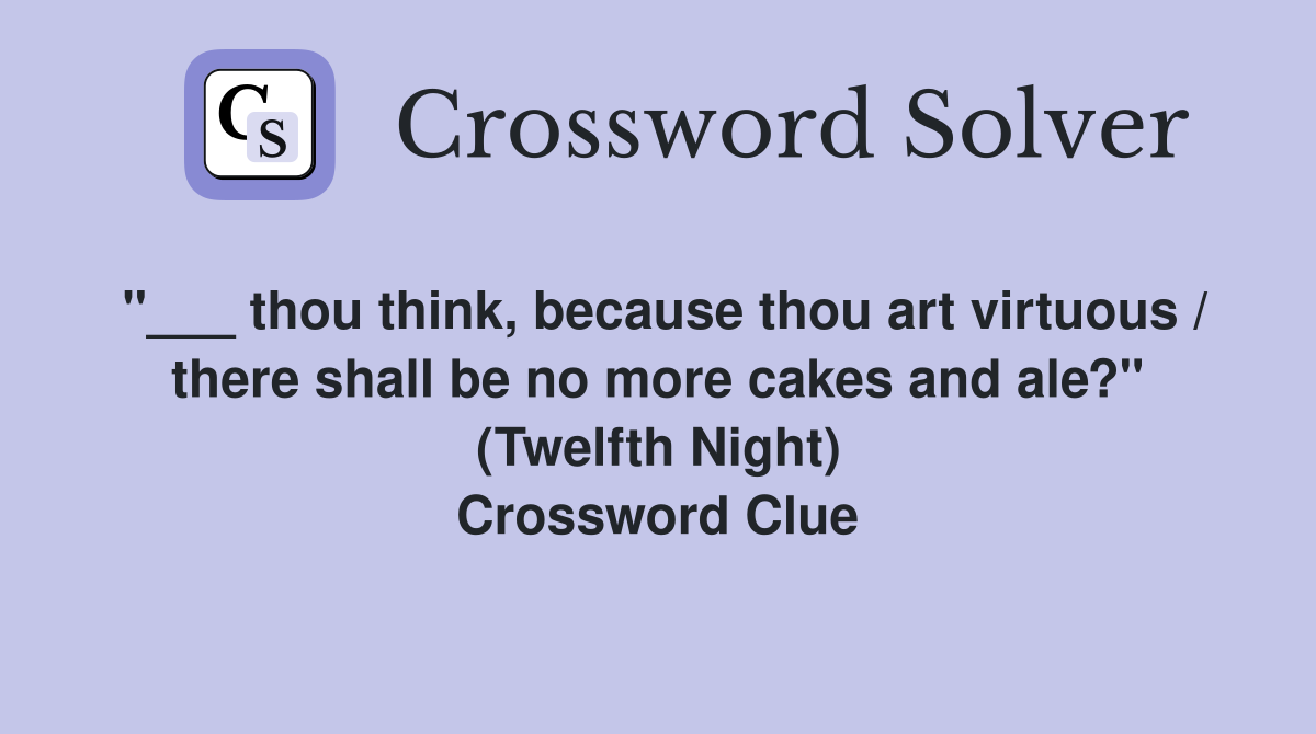 "___ thou think, because thou art virtuous / there shall be no more cakes and ale?" (Twelfth Night) Crossword Clue