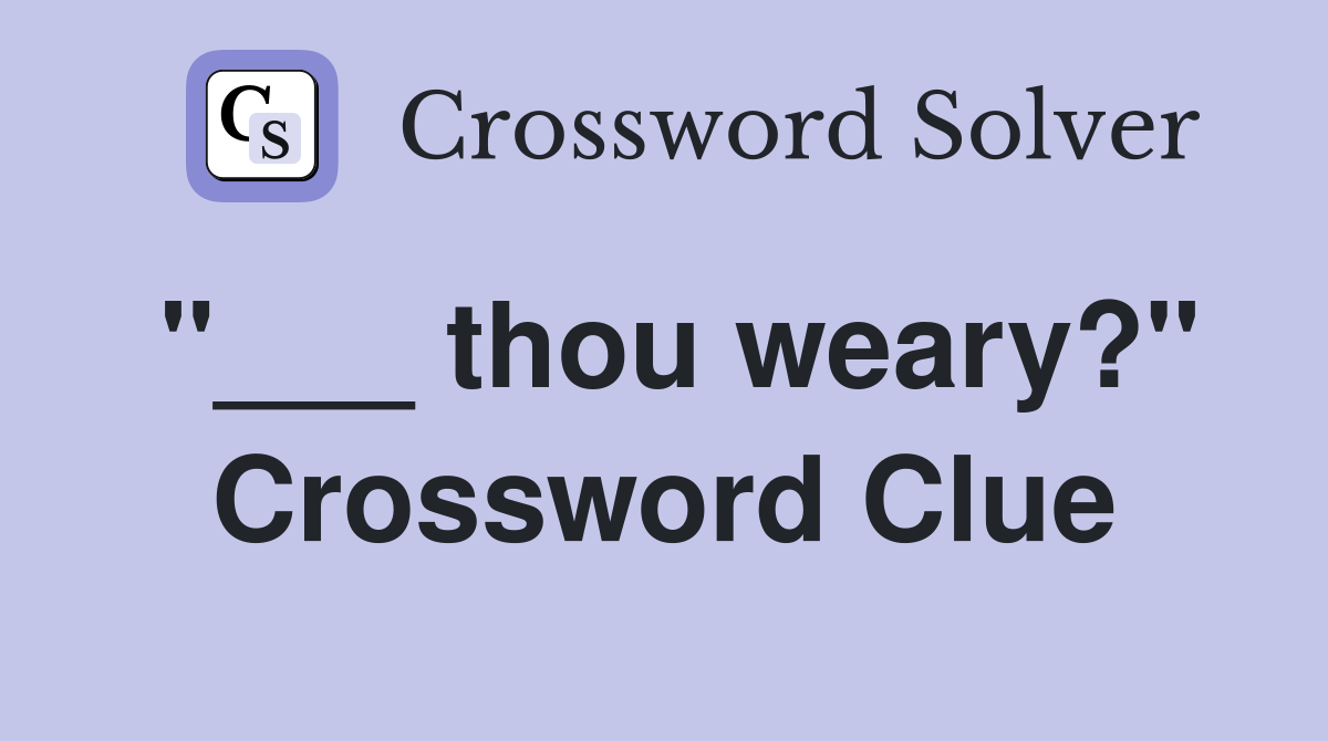 "___ thou weary?" Crossword Clue