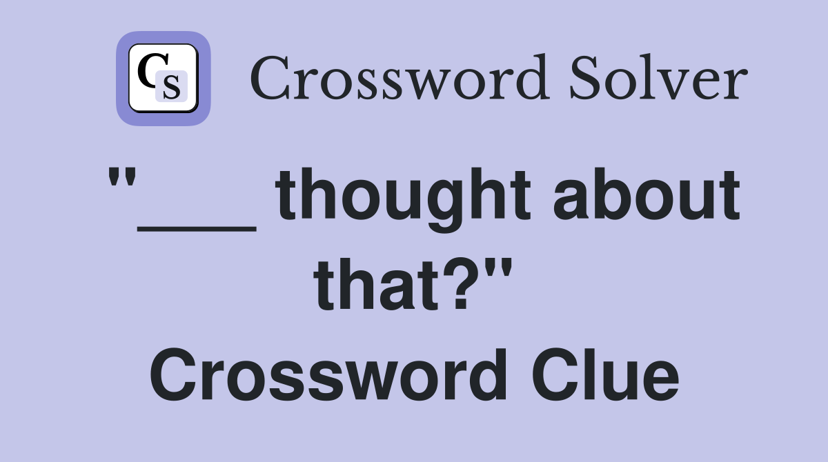 "___ thought about that?" Crossword Clue