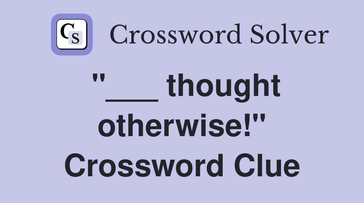 "___ thought otherwise!" Crossword Clue