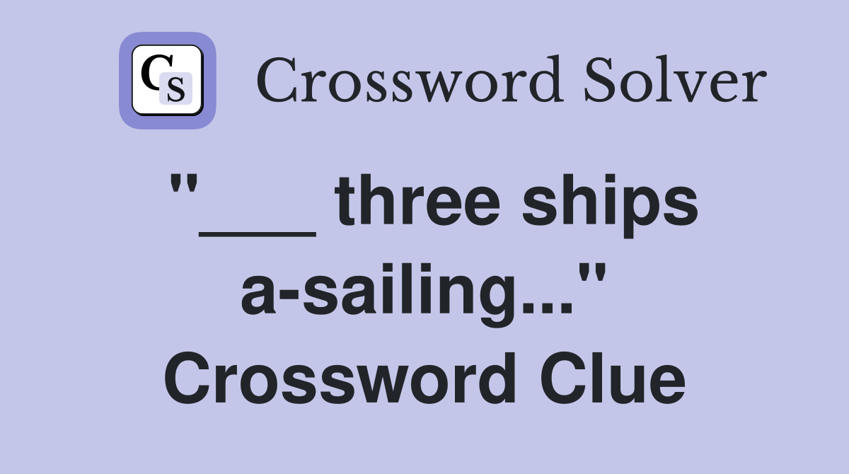 "___ three ships a-sailing..." Crossword Clue
