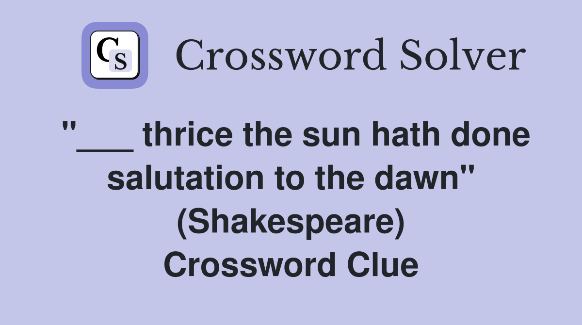 "___ thrice the sun hath done salutation to the dawn" (Shakespeare) Crossword Clue