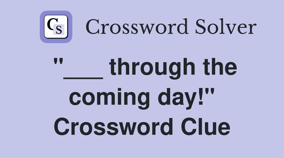 "___ through the coming day!" Crossword Clue