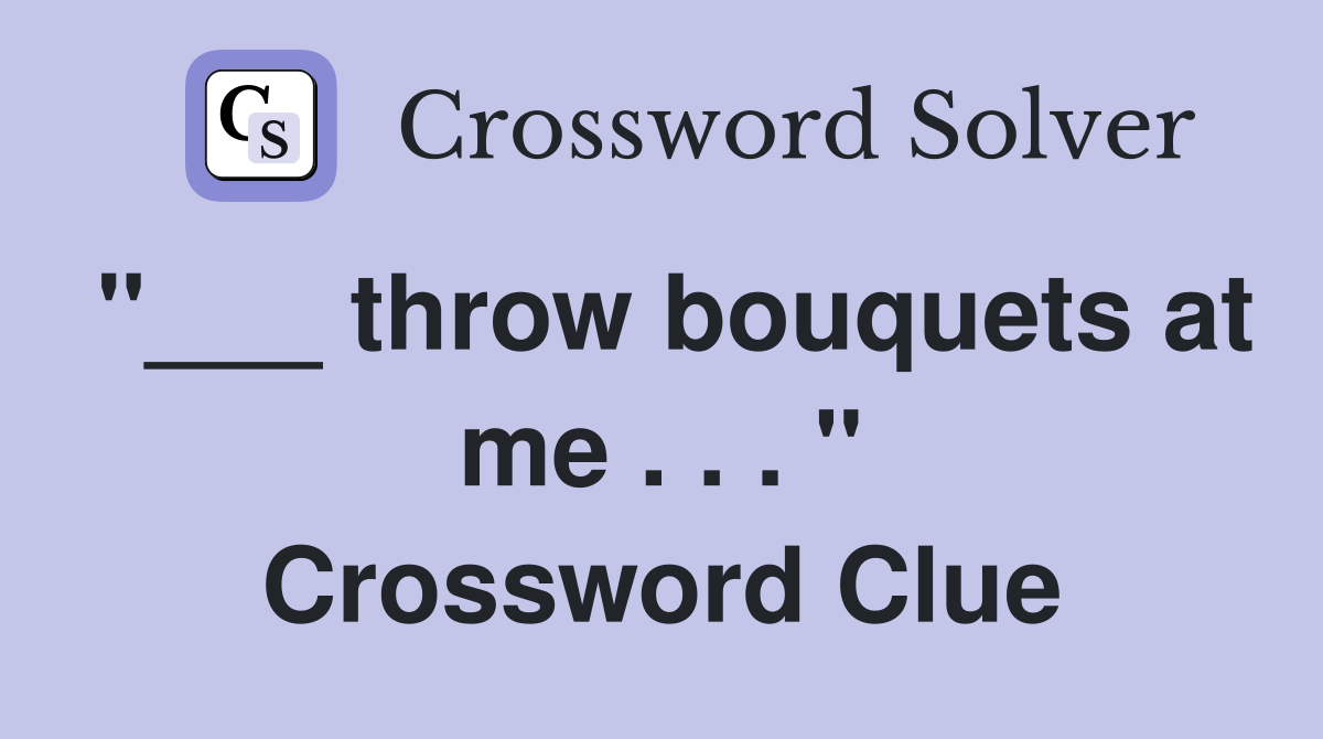 "___ throw bouquets at me . . . " Crossword Clue