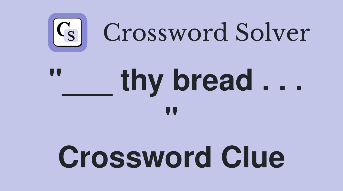 "___ thy bread . . . " Crossword Clue