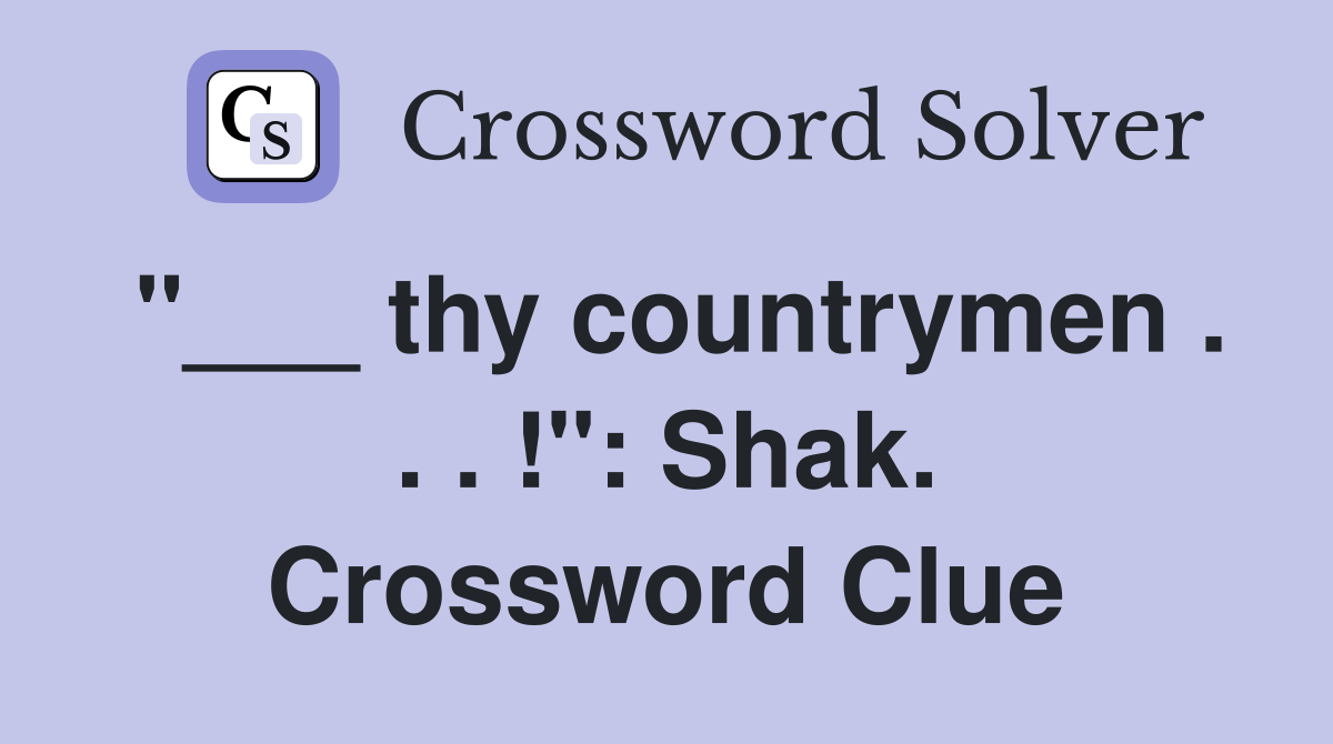 "___ thy countrymen . . . !": Shak. Crossword Clue