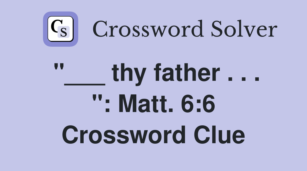 "___ thy father . . . ": Matt. 6:6 Crossword Clue