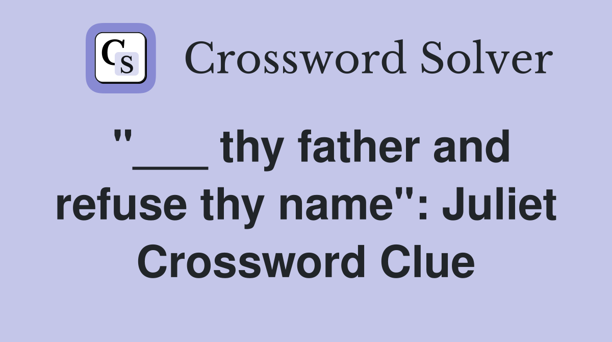 "___ thy father and refuse thy name": Juliet Crossword Clue