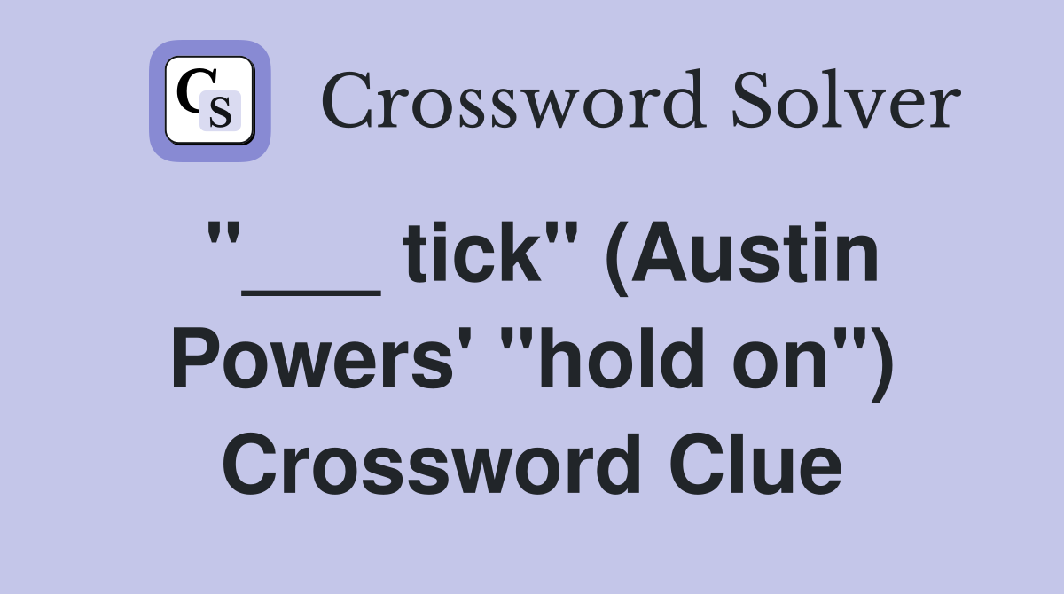 "___ tick" (Austin Powers' "hold on") Crossword Clue