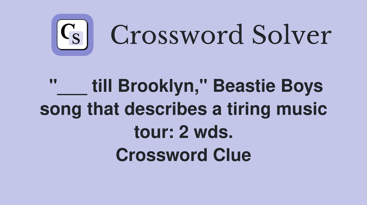 "___ till Brooklyn," Beastie Boys song that describes a tiring music tour: 2 wds. Crossword Clue