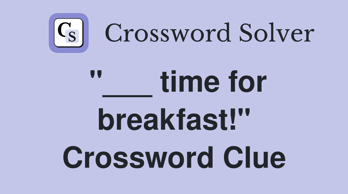 "___ time for breakfast!" Crossword Clue