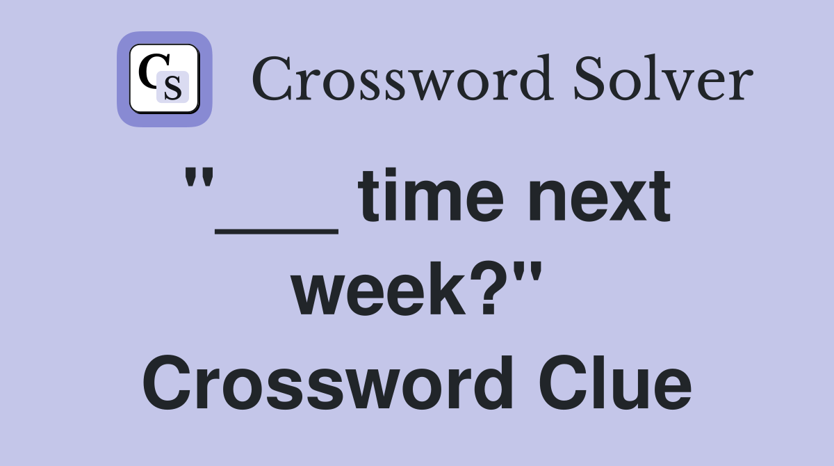 "___ time next week?" Crossword Clue